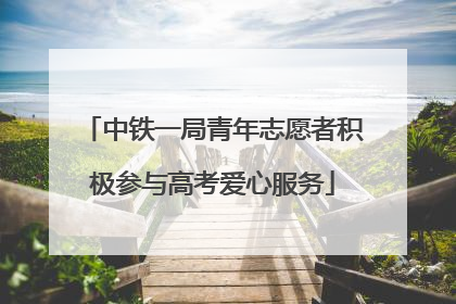 中铁一局青年志愿者积极参与高考爱心服务
