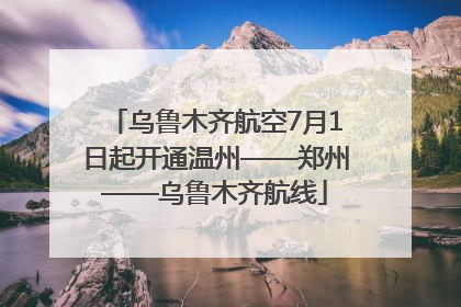 乌鲁木齐航空7月1日起开通温州——郑州——乌鲁木齐航线