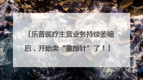 乐普医疗主营业务持续萎缩后，开始卖“童颜针”了！