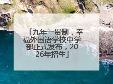 九年一贯制，幸福外国语学校中学部正式发布，2026年招生