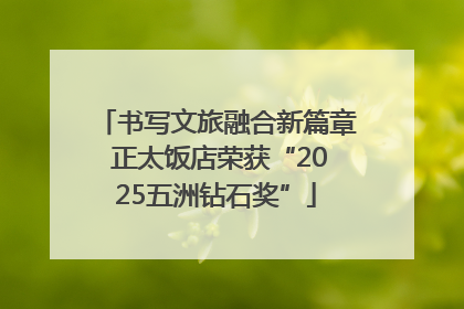 书写文旅融合新篇章 正太饭店荣获“2025五洲钻石奖”