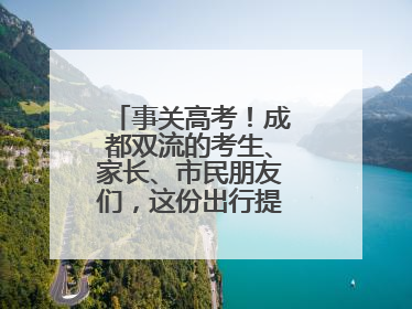 事关高考！成都双流的考生、家长、市民朋友们，这份出行提示请收好！