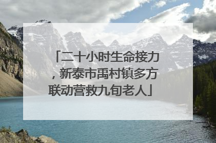 二十小时生命接力，新泰市禹村镇多方联动营救九旬老人