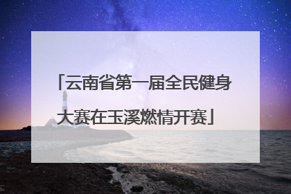 云南省第一届全民健身大赛在玉溪燃情开赛