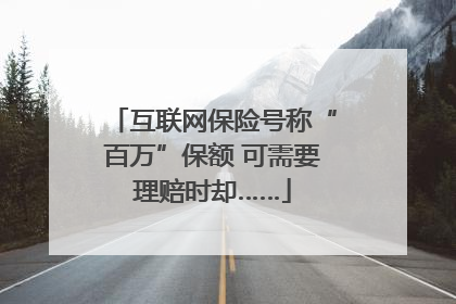 互联网保险号称“百万”保额 可需要理赔时却……