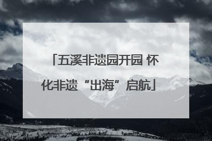 五溪非遗园开园 怀化非遗“出海”启航