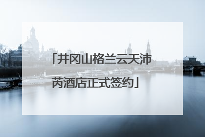 井冈山格兰云天沛芮酒店正式签约