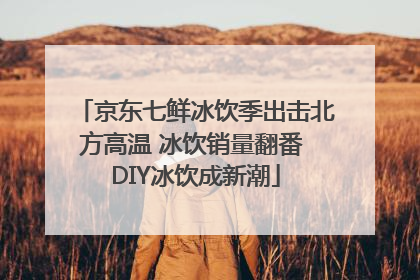 京东七鲜冰饮季出击北方高温 冰饮销量翻番 DIY冰饮成新潮