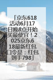 京东618活动6月17日晚8点开始买最便宜！2025京东618最新红包口令是：红包到手798