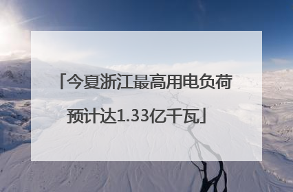 今夏浙江最高用电负荷预计达1.33亿千瓦