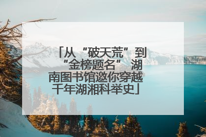 从“破天荒”到“金榜题名” 湖南图书馆邀你穿越千年湖湘科举史