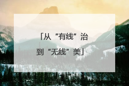 从“有线”治到“无线”美