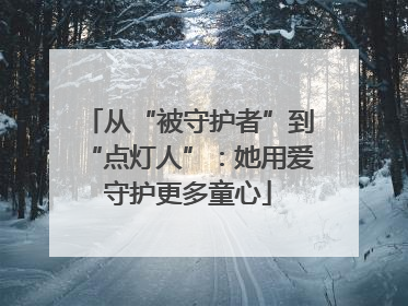 从“被守护者”到“点灯人”：她用爱守护更多童心