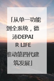 从单一功能到全系统，德沛DEPAIR LIFE推动第四代建筑发展