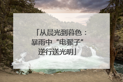 从晨光到暮色：暴雨中“电骡子”逆行送光明