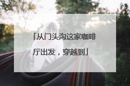 从门头沟这家咖啡厅出发，穿越到