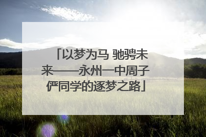 以梦为马 驰骋未来——永州一中周子俨同学的逐梦之路