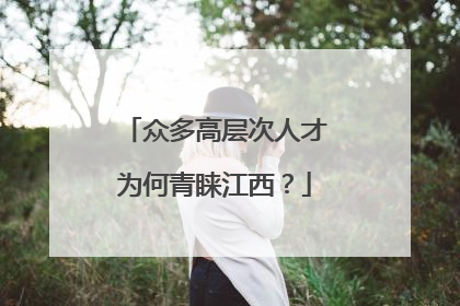 众多高层次人才为何青睐江西？