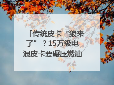 传统皮卡“狼来了”？15万级电混皮卡要碾压燃油车｜汽车风云