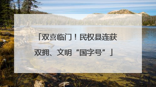 双喜临门！民权县连获双拥、文明“国字号”