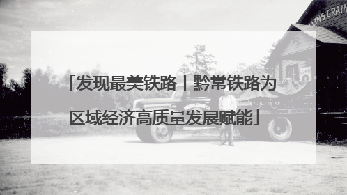 发现最美铁路丨黔常铁路为区域经济高质量发展赋能