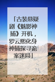 古装悬疑剧《魅影神捕》开机，罗云熙化身神捕探寻诡案迷局
