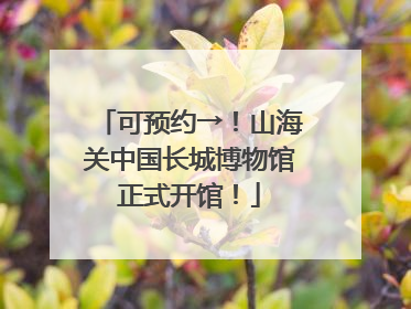 可预约→！山海关中国长城博物馆正式开馆！