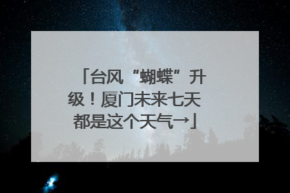 台风“蝴蝶”升级！厦门未来七天都是这个天气→