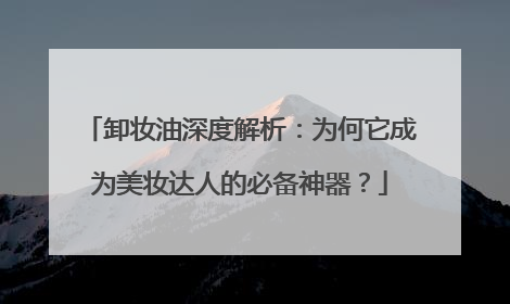 卸妆油深度解析：为何它成为美妆达人的必备神器？