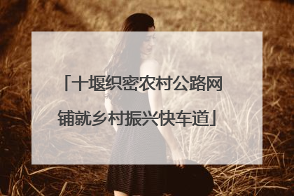 十堰织密农村公路网 铺就乡村振兴快车道