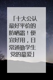 十大公认最好平价的防晒霜！便宜好用，日常通勤学生党的蕞爱