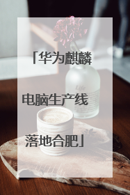 华为麒麟电脑生产线落地合肥