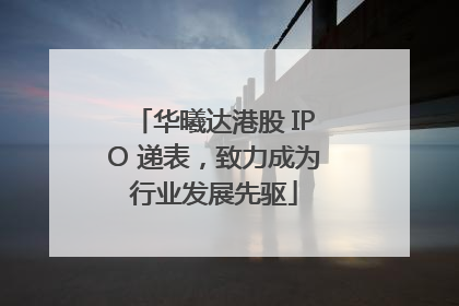 华曦达港股 IPO 递表，致力成为行业发展先驱