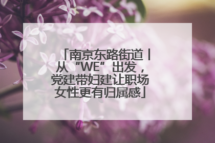 南京东路街道丨从“WE”出发，党建带妇建让职场女性更有归属感
