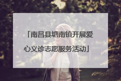 南昌县塘南镇开展爱心义诊志愿服务活动