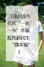 南昌金牛社区“一老一小”幸福院托起民生“微幸福”