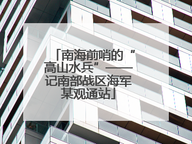 南海前哨的“高山水兵”——记南部战区海军某观通站