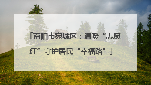 南阳市宛城区：温暖“志愿红”守护居民“幸福路”