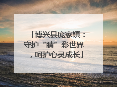 博兴县庞家镇：守护“睛”彩世界，呵护心灵成长