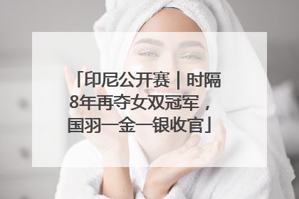 印尼公开赛｜时隔8年再夺女双冠军，国羽一金一银收官