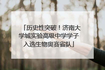 历史性突破！济南大学城实验高级中学学子入选生物奥赛省队