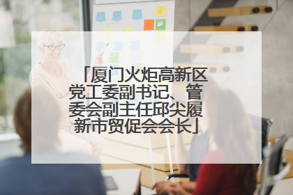 厦门火炬高新区党工委副书记、管委会副主任邱尖履新市贸促会会长