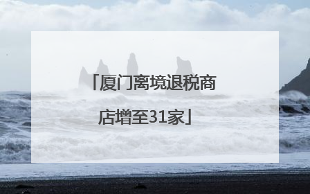 厦门离境退税商店增至31家