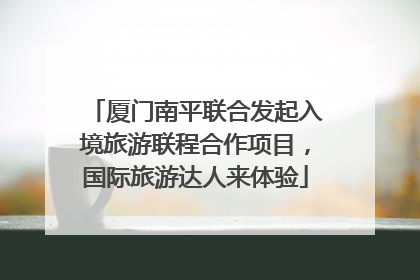 厦门南平联合发起入境旅游联程合作项目，国际旅游达人来体验