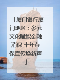 厦门银行厦门地区：多元文化赋能金融消保 十年存保宣传焕新声