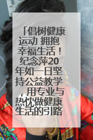 倡树健康运动 拥抱幸福生活！纪念萍20年如一日坚持公益教学，用专业与热忱做健康生活的引路人
