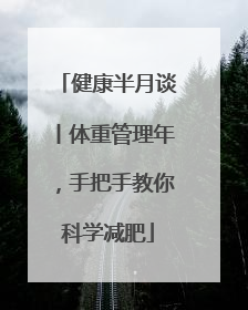 健康半月谈丨体重管理年，手把手教你科学减肥