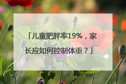 儿童肥胖率19%，家长应如何控制体重？