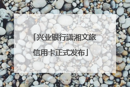 兴业银行潇湘文旅信用卡正式发布