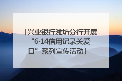 兴业银行潍坊分行开展“6·14信用记录关爱日”系列宣传活动